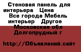 Стеновая панель для интерьера › Цена ­ 4 500 - Все города Мебель, интерьер » Другое   . Московская обл.,Долгопрудный г.